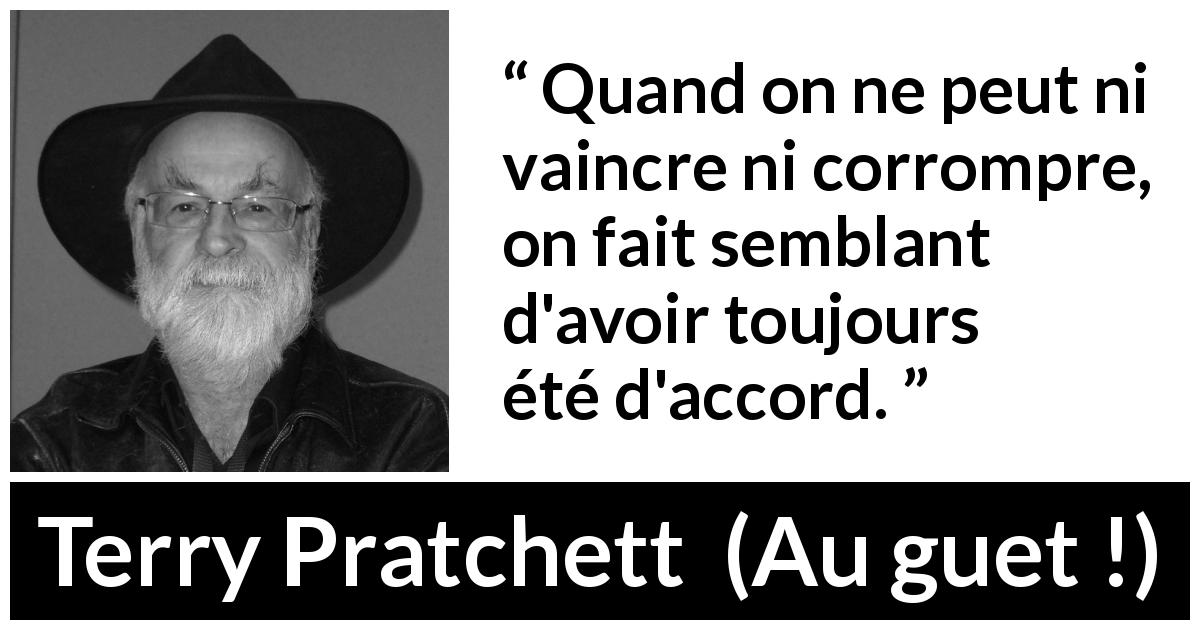 Citation de Terry Pratchett sur la lâcheté tirée d'Au guet ! - Quand on ne peut ni vaincre ni corrompre, on fait semblant d'avoir toujours été d'accord.