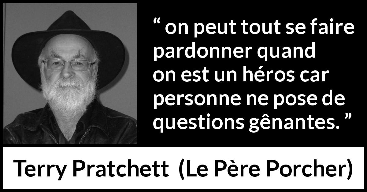 Citation de Terry Pratchett sur le pardon tirée du Père Porcher - on peut tout se faire pardonner quand on est un héros car personne ne pose de questions gênantes.