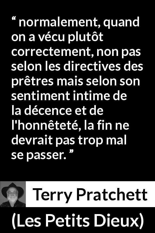 Citation de Terry Pratchett sur la religion tirée des Petits Dieux - normalement, quand on a vécu plutôt correctement, non pas selon les directives des prêtres mais selon son sentiment intime de la décence et de l'honnêteté, la fin ne devrait pas trop mal se passer.