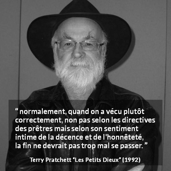 Citation de Terry Pratchett sur la religion tirée des Petits Dieux - normalement, quand on a vécu plutôt correctement, non pas selon les directives des prêtres mais selon son sentiment intime de la décence et de l'honnêteté, la fin ne devrait pas trop mal se passer.