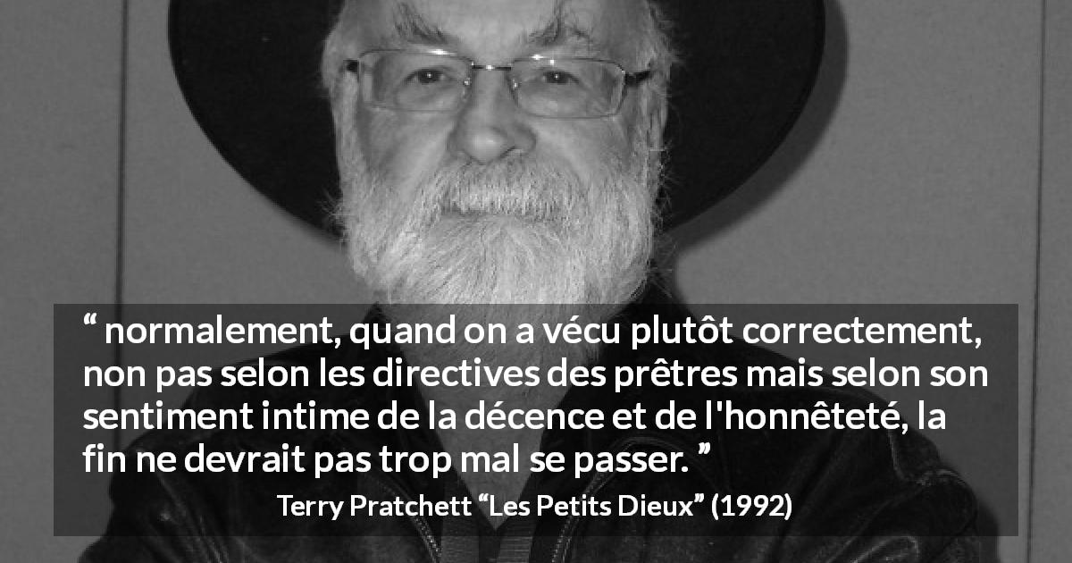 Citation de Terry Pratchett sur la religion tirée des Petits Dieux - normalement, quand on a vécu plutôt correctement, non pas selon les directives des prêtres mais selon son sentiment intime de la décence et de l'honnêteté, la fin ne devrait pas trop mal se passer.