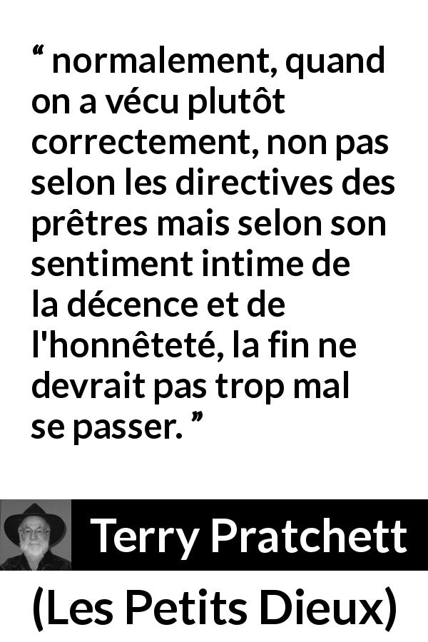 Citation de Terry Pratchett sur la religion tirée des Petits Dieux - normalement, quand on a vécu plutôt correctement, non pas selon les directives des prêtres mais selon son sentiment intime de la décence et de l'honnêteté, la fin ne devrait pas trop mal se passer.