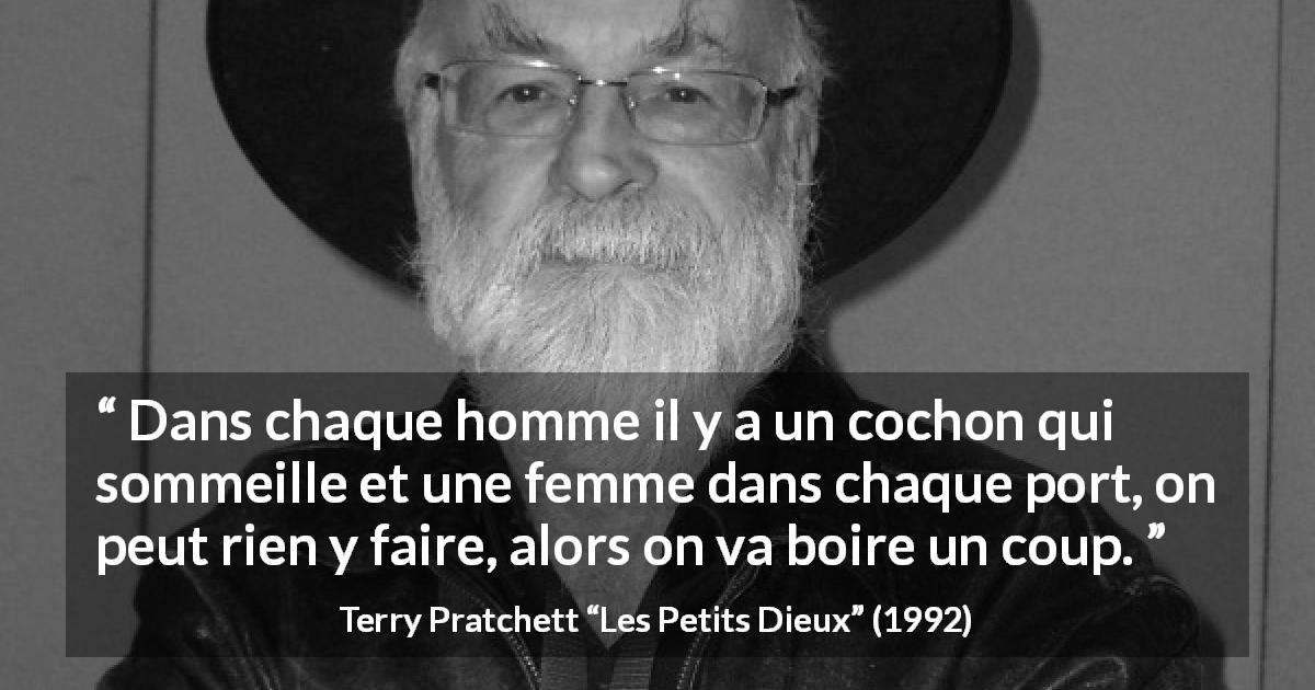 Citation de Terry Pratchett sur resignation tirée des Petits Dieux - Dans chaque homme il y a un cochon qui sommeille et une femme dans chaque port, on peut rien y faire, alors on va boire un coup.