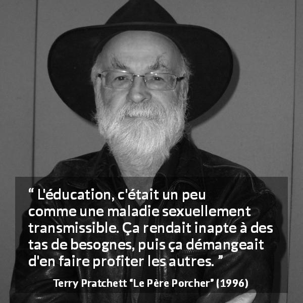Citation de Terry Pratchett sur le travail tirée du Père Porcher - L'éducation, c'était un peu comme une maladie sexuellement transmissible. Ça rendait inapte à des tas de besognes, puis ça démangeait d'en faire profiter les autres.