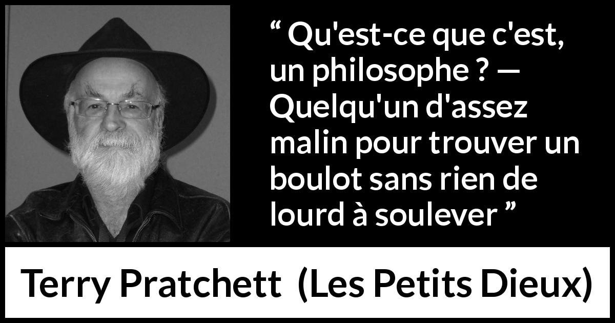 Citation de Terry Pratchett sur le travail tirée des Petits Dieux - Qu'est-ce que c'est, un philosophe ? — Quelqu'un d'assez malin pour trouver un boulot sans rien de lourd à soulever