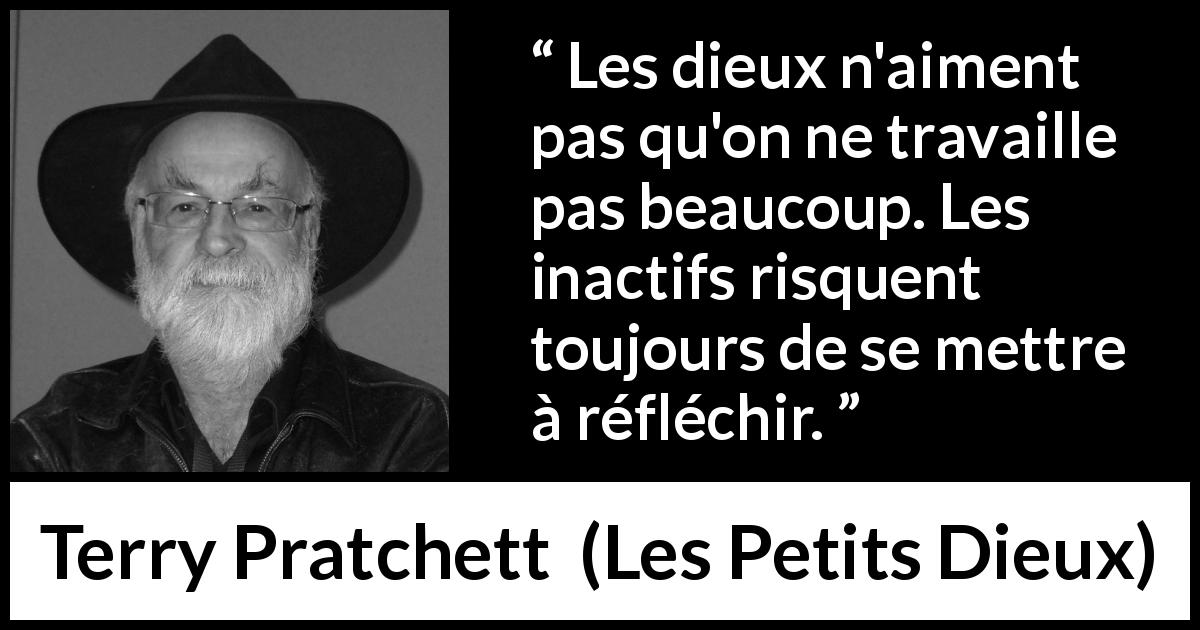 Citation de Terry Pratchett sur le travail tirée des Petits Dieux - Les dieux n'aiment pas qu'on ne travaille pas beaucoup. Les inactifs risquent toujours de se mettre à réfléchir.