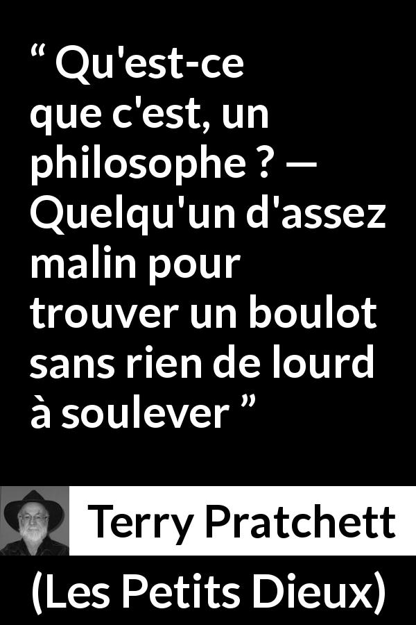 Citation de Terry Pratchett sur le travail tirée des Petits Dieux - Qu'est-ce que c'est, un philosophe ? — Quelqu'un d'assez malin pour trouver un boulot sans rien de lourd à soulever