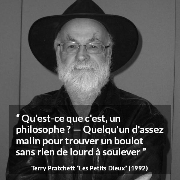 Citation de Terry Pratchett sur le travail tirée des Petits Dieux - Qu'est-ce que c'est, un philosophe ? — Quelqu'un d'assez malin pour trouver un boulot sans rien de lourd à soulever