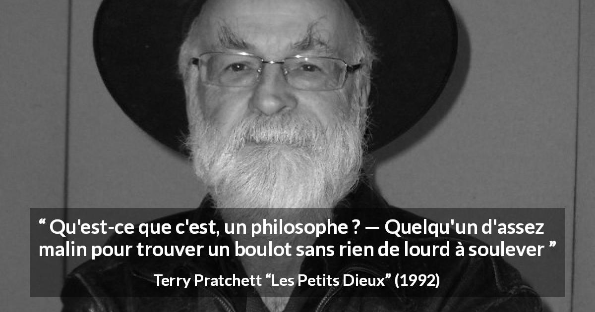 Citation de Terry Pratchett sur le travail tirée des Petits Dieux - Qu'est-ce que c'est, un philosophe ? — Quelqu'un d'assez malin pour trouver un boulot sans rien de lourd à soulever