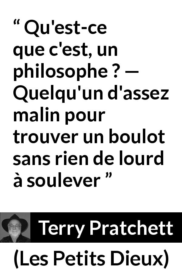 Citation de Terry Pratchett sur le travail tirée des Petits Dieux - Qu'est-ce que c'est, un philosophe ? — Quelqu'un d'assez malin pour trouver un boulot sans rien de lourd à soulever