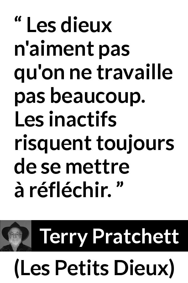 Citation de Terry Pratchett sur le travail tirée des Petits Dieux - Les dieux n'aiment pas qu'on ne travaille pas beaucoup. Les inactifs risquent toujours de se mettre à réfléchir.