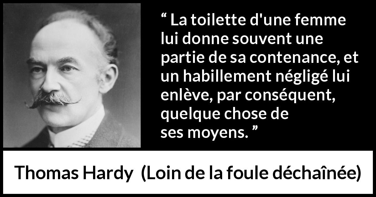Citation de Thomas Hardy sur les femmes tirée de Loin de la foule déchaînée - La toilette d'une femme lui donne souvent une partie de sa contenance, et un habillement négligé lui enlève, par conséquent, quelque chose de ses moyens.