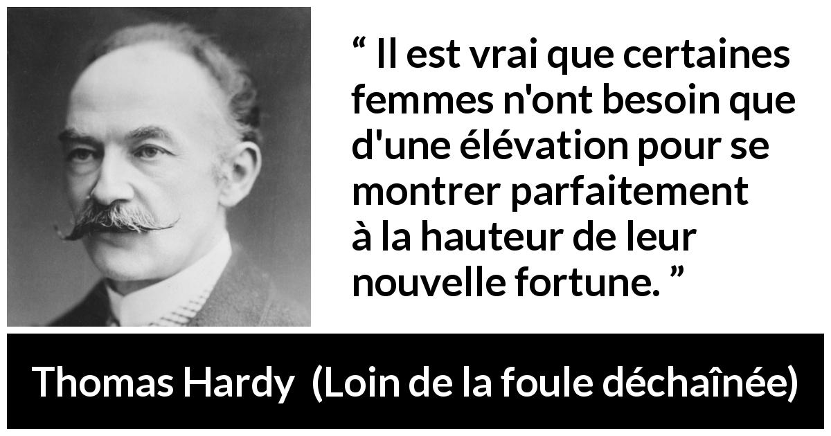 Citation de Thomas Hardy sur les femmes tirée de Loin de la foule déchaînée - Il est vrai que certaines femmes n'ont besoin que d'une élévation pour se montrer parfaitement à la hauteur de leur nouvelle fortune.