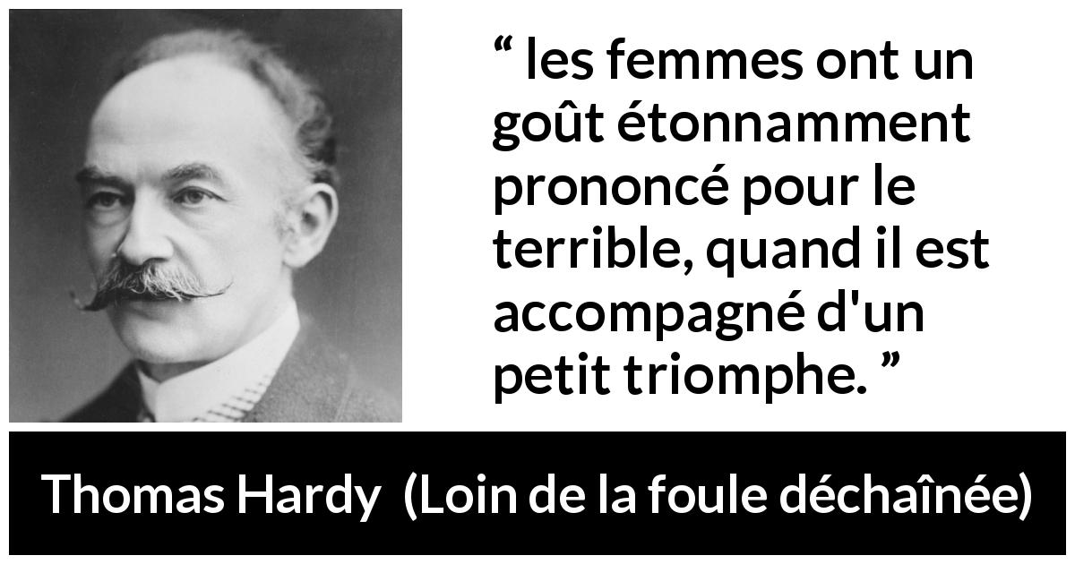 Citation de Thomas Hardy sur les femmes tirée de Loin de la foule déchaînée - les femmes ont un goût étonnamment prononcé pour le terrible, quand il est accompagné d'un petit triomphe.