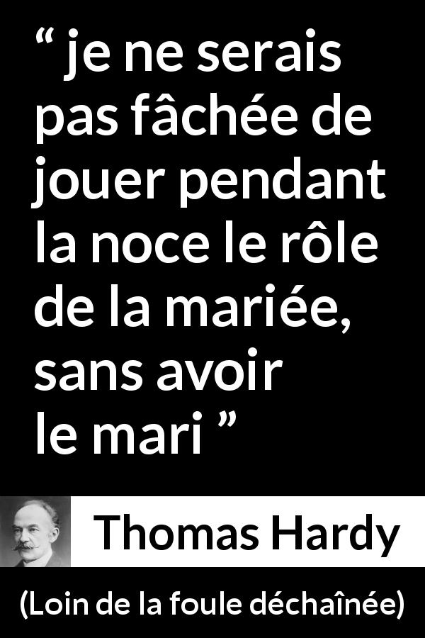 Citation de Thomas Hardy sur le mariage tirée de Loin de la foule déchaînée - je ne serais pas fâchée de jouer pendant la noce le rôle de la mariée, sans avoir le mari