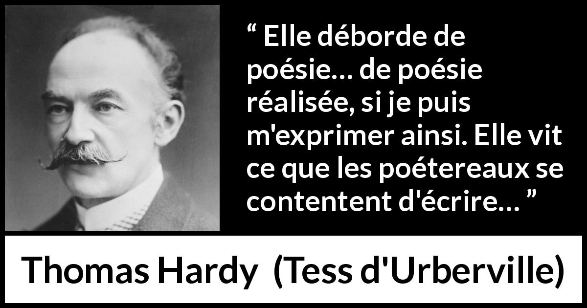Citation de Thomas Hardy sur la réalité tirée de Tess d'Urberville - Elle déborde de poésie… de poésie réalisée, si je puis m'exprimer ainsi. Elle vit ce que les poétereaux se contentent d'écrire…