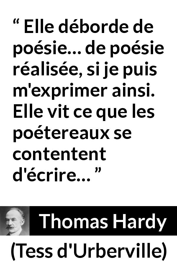 Citation de Thomas Hardy sur la réalité tirée de Tess d'Urberville - Elle déborde de poésie… de poésie réalisée, si je puis m'exprimer ainsi. Elle vit ce que les poétereaux se contentent d'écrire…