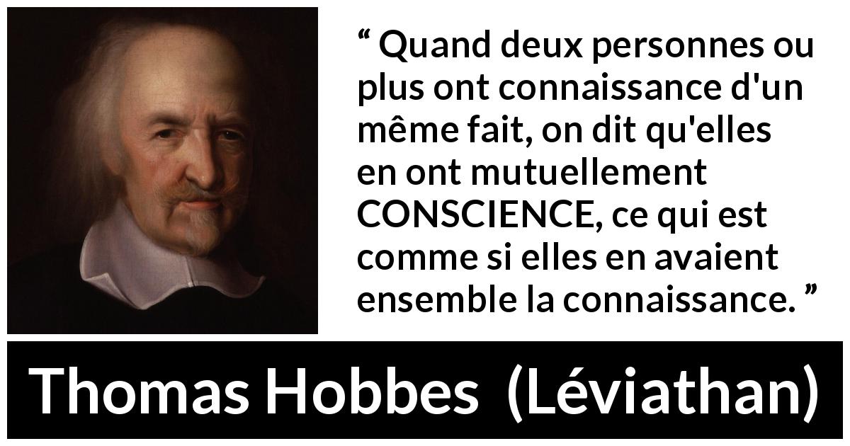 Citation de Thomas Hobbes sur la connaissance tirée de Léviathan - Quand deux personnes ou plus ont connaissance d'un même fait, on dit qu'elles en ont mutuellement CONSCIENCE, ce qui est comme si elles en avaient ensemble la connaissance.