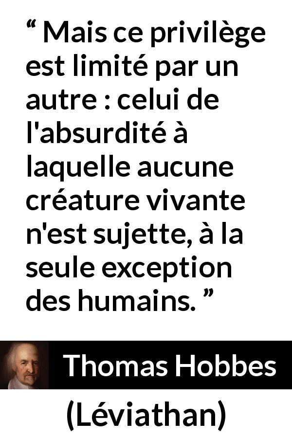 Citation de Thomas Hobbes sur l'humanité tirée de Léviathan - Mais ce privilège est limité par un autre : celui de l'absurdité à laquelle aucune créature vivante n'est sujette, à la seule exception des humains.