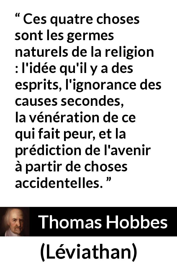 Citation de Thomas Hobbes sur l'ignorance tirée de Léviathan - Ces quatre choses sont les germes naturels de la religion : l'idée qu'il y a des esprits, l'ignorance des causes secondes, la vénération de ce qui fait peur, et la prédiction de l'avenir à partir de choses accidentelles.