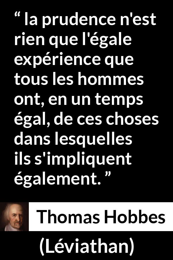 Citation de Thomas Hobbes sur la prudence tirée de Léviathan - la prudence n'est rien que l'égale expérience que tous les hommes ont, en un temps égal, de ces choses dans lesquelles ils s'impliquent également.
