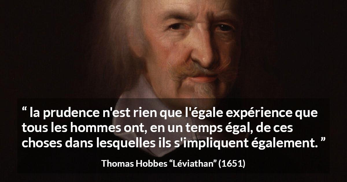 Citation de Thomas Hobbes sur la prudence tirée de Léviathan - la prudence n'est rien que l'égale expérience que tous les hommes ont, en un temps égal, de ces choses dans lesquelles ils s'impliquent également.