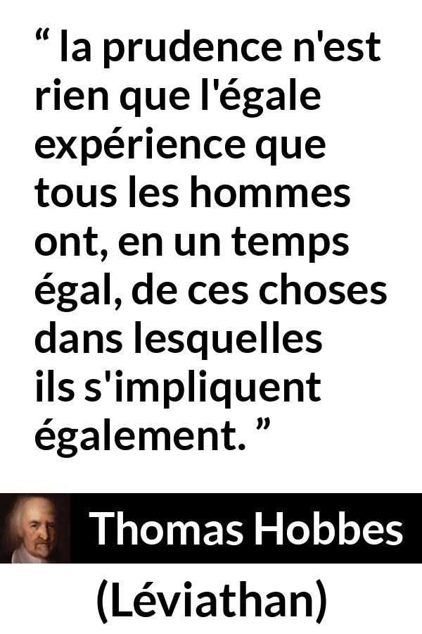 Citation de Thomas Hobbes sur la prudence tirée de Léviathan - la prudence n'est rien que l'égale expérience que tous les hommes ont, en un temps égal, de ces choses dans lesquelles ils s'impliquent également.