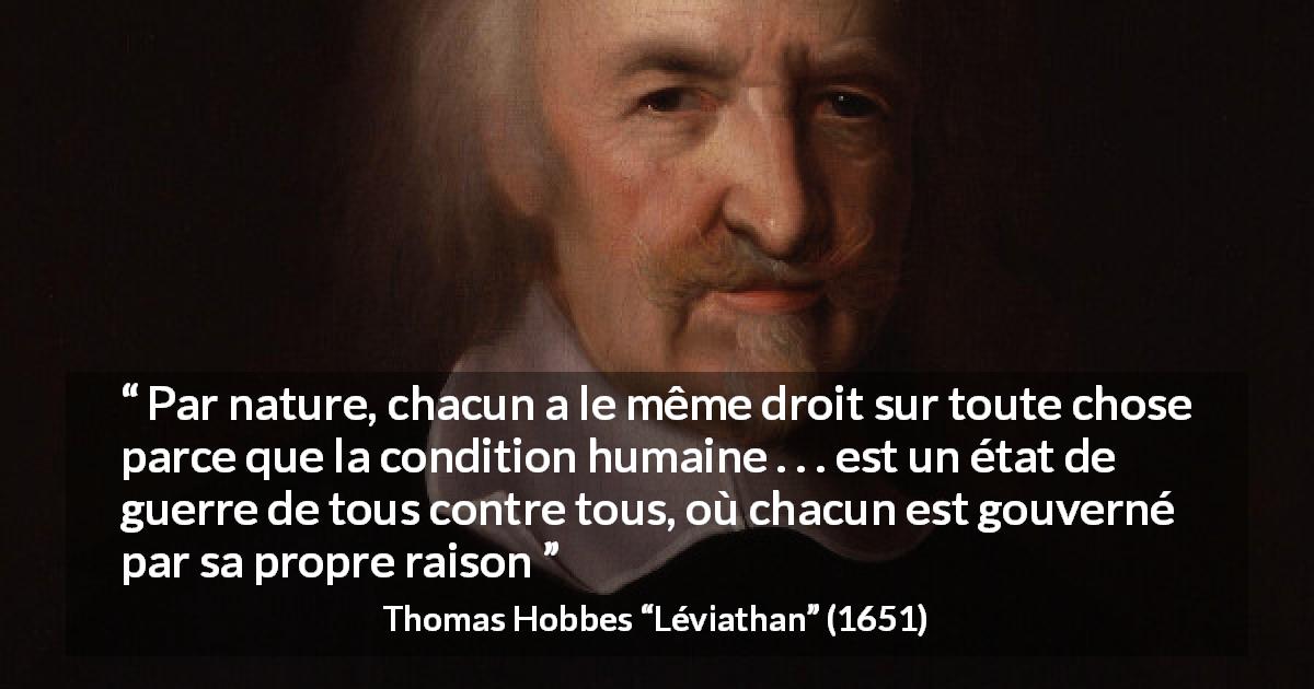 Citation de Thomas Hobbes sur la raison tirée de Léviathan - Par nature, chacun a le même droit sur toute chose parce que la condition humaine . . . est un état de guerre de tous contre tous, où chacun est gouverné par sa propre raison