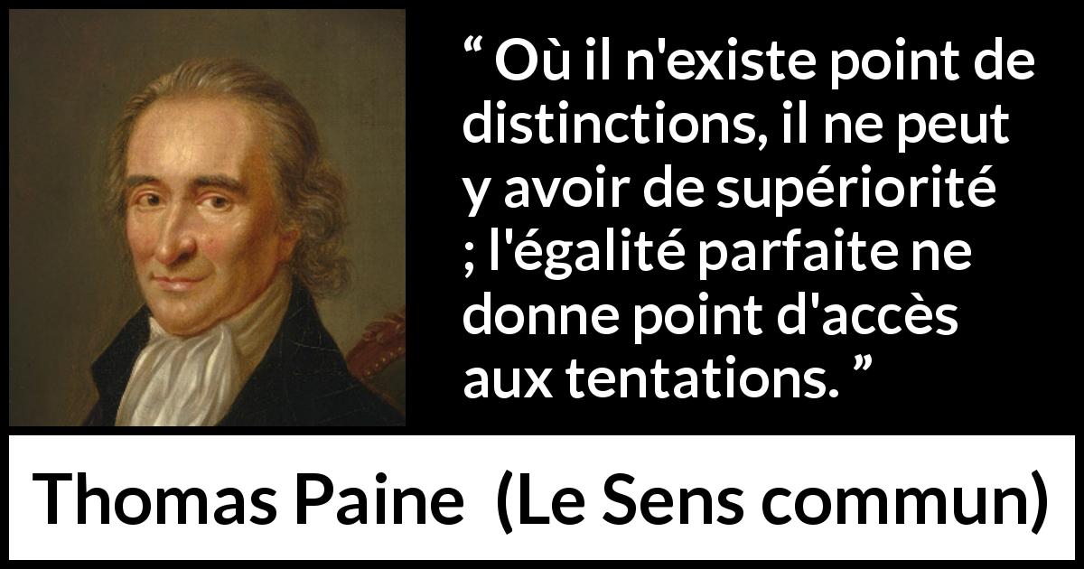 Citation de Thomas Paine sur l'égalité tirée du Sens commun - Où il n'existe point de distinctions, il ne peut y avoir de supériorité ; l'égalité parfaite ne donne point d'accès aux tentations.
