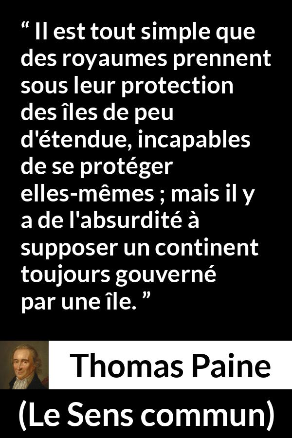 Citation de Thomas Paine sur le continent tirée du Sens commun - Il est tout simple que des royaumes prennent sous leur protection des îles de peu d'étendue, incapables de se protéger elles-mêmes ; mais il y a de l'absurdité à supposer un continent toujours gouverné par une île.