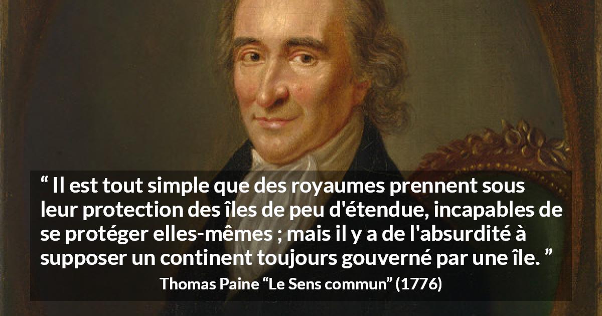 Citation de Thomas Paine sur le continent tirée du Sens commun - Il est tout simple que des royaumes prennent sous leur protection des îles de peu d'étendue, incapables de se protéger elles-mêmes ; mais il y a de l'absurdité à supposer un continent toujours gouverné par une île.