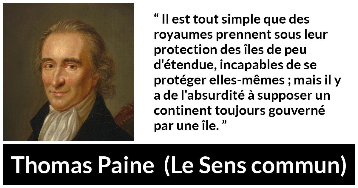 Citation de Thomas Paine sur le continent tirée du Sens commun - Il est tout simple que des royaumes prennent sous leur protection des îles de peu d'étendue, incapables de se protéger elles-mêmes ; mais il y a de l'absurdité à supposer un continent toujours gouverné par une île.