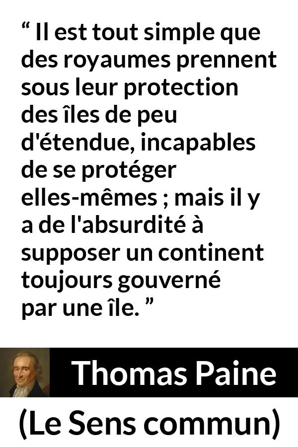 Citation de Thomas Paine sur le continent tirée du Sens commun - Il est tout simple que des royaumes prennent sous leur protection des îles de peu d'étendue, incapables de se protéger elles-mêmes ; mais il y a de l'absurdité à supposer un continent toujours gouverné par une île.