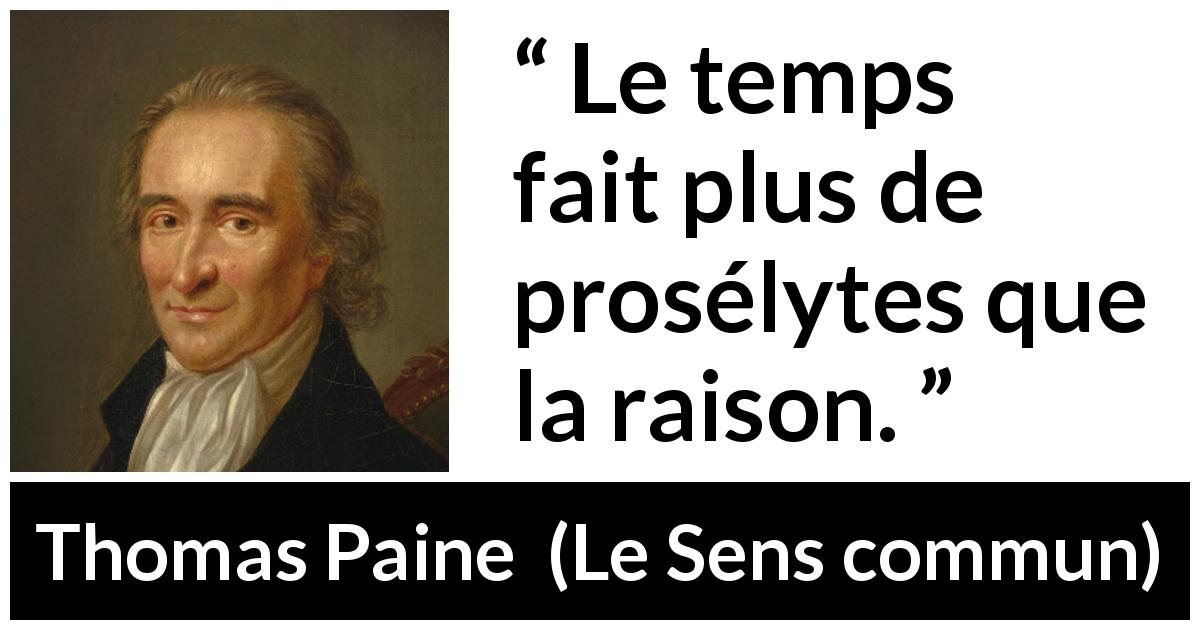Citation de Thomas Paine sur la conviction tirée du Sens commun - Le temps fait plus de prosélytes que la raison.