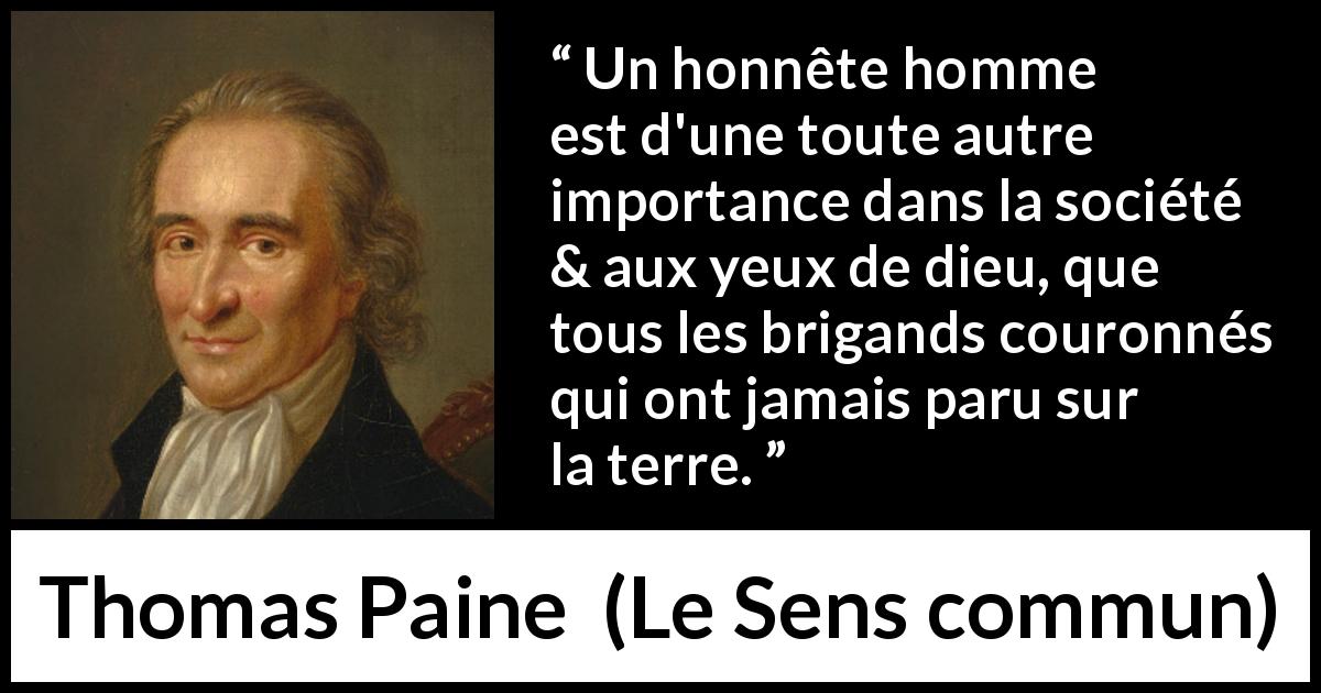 Citation de Thomas Paine sur l'honnêteté tirée du Sens commun - Un honnête homme est d'une toute autre importance dans la société & aux yeux de dieu, que tous les brigands couronnés qui ont jamais paru sur la terre.