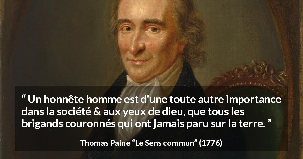 Citation de Thomas Paine sur l'honnêteté tirée du Sens commun - Un honnête homme est d'une toute autre importance dans la société & aux yeux de dieu, que tous les brigands couronnés qui ont jamais paru sur la terre.