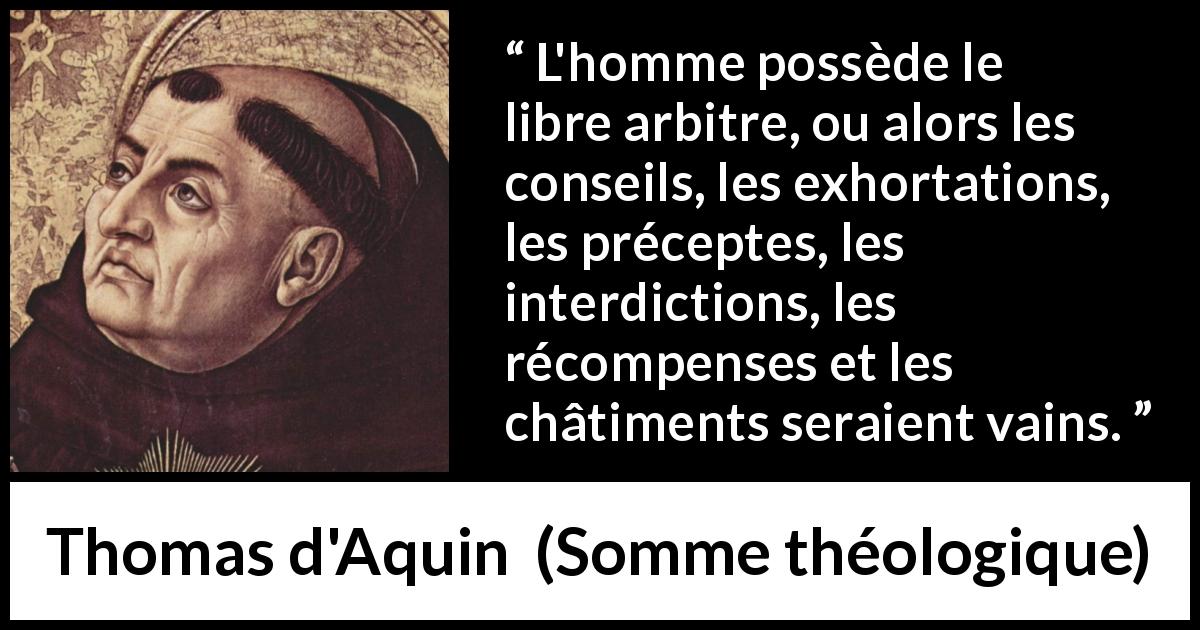 Citation de Thomas d'Aquin sur la liberté tirée de Somme théologique - L'homme possède le libre arbitre, ou alors les conseils, les exhortations, les préceptes, les interdictions, les récompenses et les châtiments seraient vains.