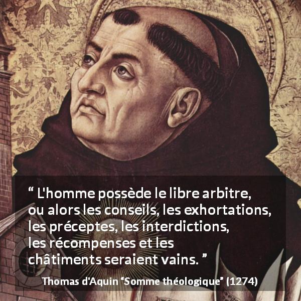 Citation de Thomas d'Aquin sur la liberté tirée de Somme théologique - L'homme possède le libre arbitre, ou alors les conseils, les exhortations, les préceptes, les interdictions, les récompenses et les châtiments seraient vains.