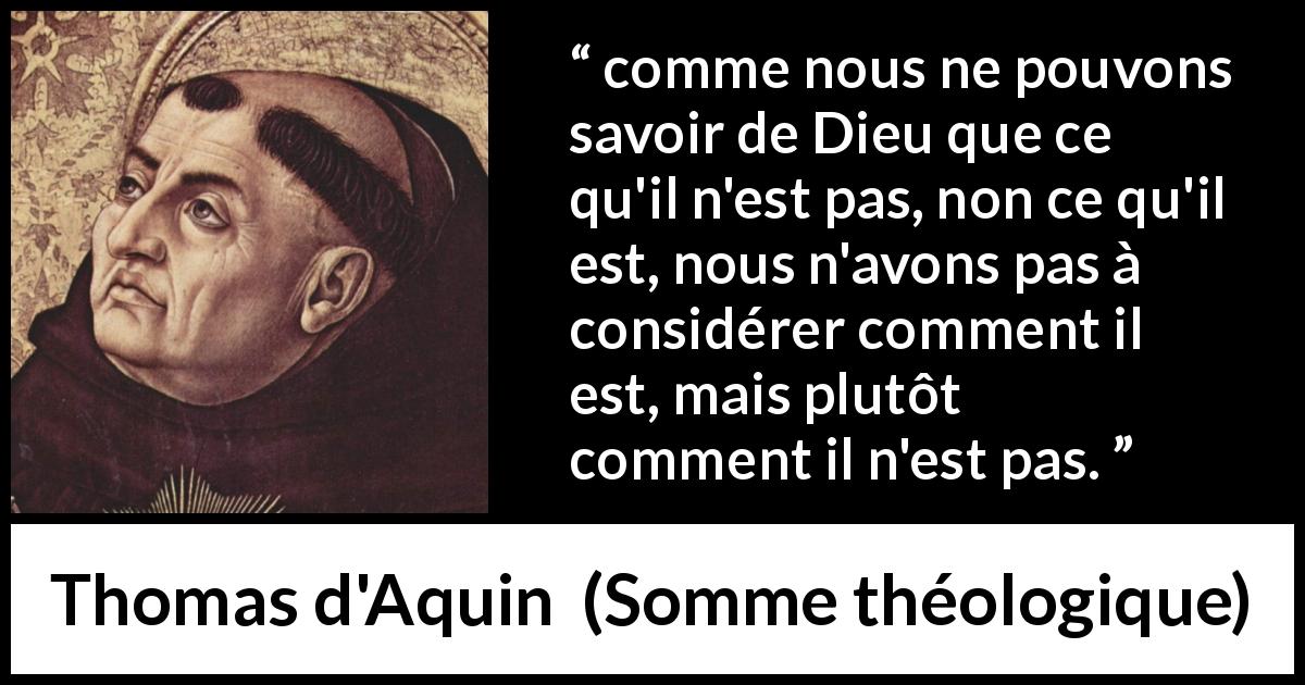 Citation de Thomas d'Aquin sur le savoir tirée de Somme théologique - comme nous ne pouvons savoir de Dieu que ce qu'il n'est pas, non ce qu'il est, nous n'avons pas à considérer comment il est, mais plutôt comment il n'est pas.
