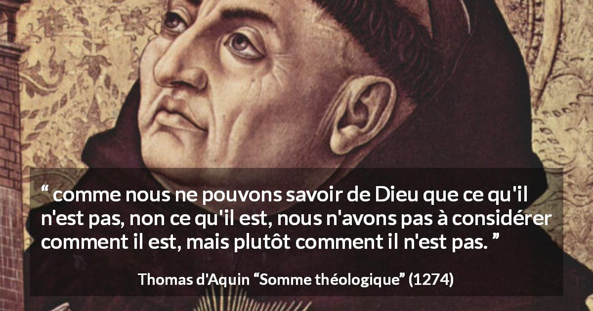 Citation de Thomas d'Aquin sur le savoir tirée de Somme théologique - comme nous ne pouvons savoir de Dieu que ce qu'il n'est pas, non ce qu'il est, nous n'avons pas à considérer comment il est, mais plutôt comment il n'est pas.