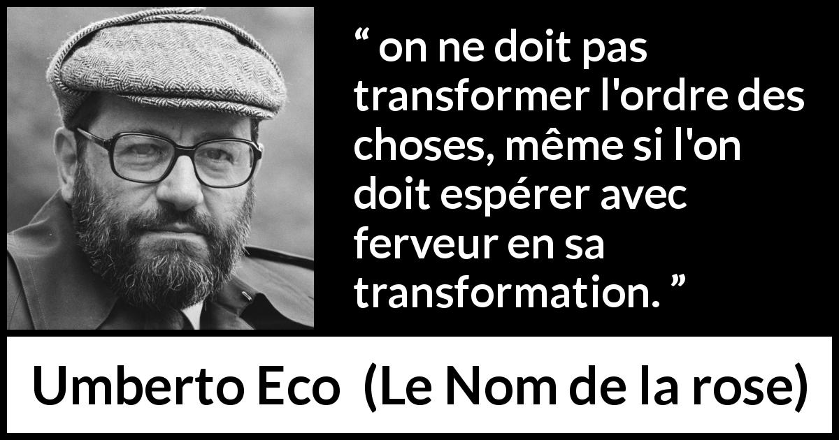 Citation d'Umberto Eco sur le changement tirée du Nom de la rose - on ne doit pas transformer l'ordre des choses, même si l'on doit espérer avec ferveur en sa transformation.