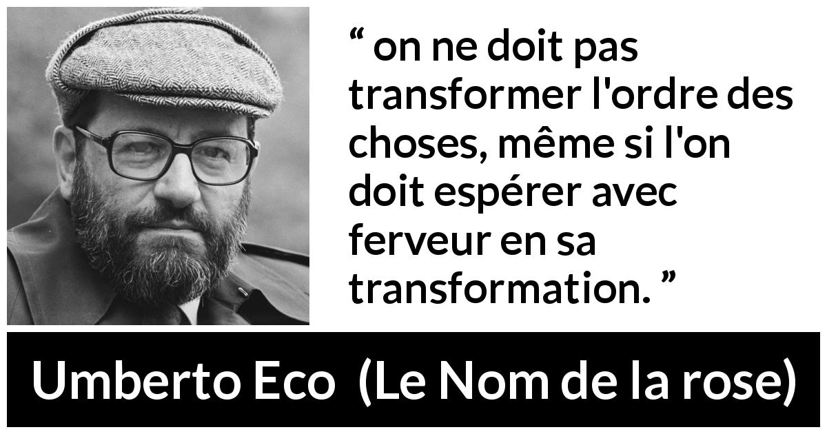 Citation d'Umberto Eco sur le changement tirée du Nom de la rose - on ne doit pas transformer l'ordre des choses, même si l'on doit espérer avec ferveur en sa transformation.