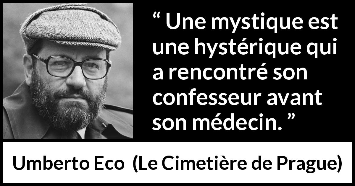 Citation d'Umberto Eco sur l'hystérie tirée du Cimetière de Prague - Une mystique est une hystérique qui a rencontré son confesseur avant son médecin.