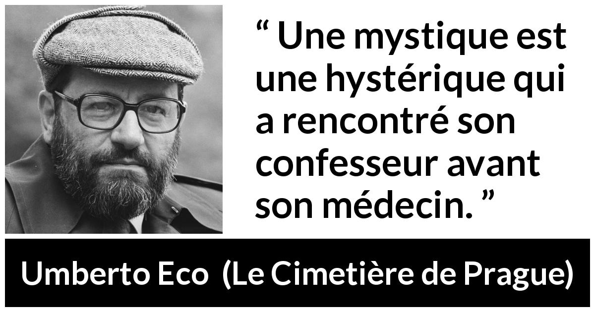 Citation d'Umberto Eco sur l'hystérie tirée du Cimetière de Prague - Une mystique est une hystérique qui a rencontré son confesseur avant son médecin.