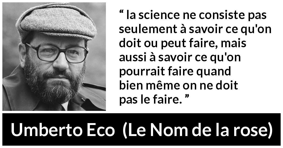 Citation d'Umberto Eco sur la science tirée du Nom de la rose - la science ne consiste pas seulement à savoir ce qu'on doit ou peut faire, mais aussi à savoir ce qu'on pourrait faire quand bien même on ne doit pas le faire.