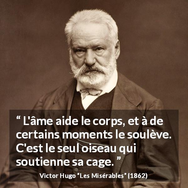 Citation de Victor Hugo sur l'âme tirée des Misérables - L'âme aide le corps, et à de certains moments le soulève. C'est le seul oiseau qui soutienne sa cage.