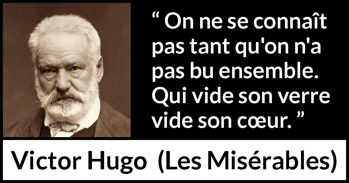 Citation de Victor Hugo sur l'épanchement tirée des Misérables - On ne se connaît pas tant qu'on n'a pas bu ensemble. Qui vide son verre vide son cœur.