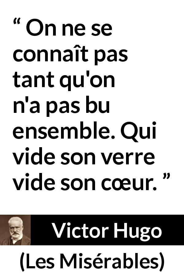 Citation de Victor Hugo sur l'épanchement tirée des Misérables - On ne se connaît pas tant qu'on n'a pas bu ensemble. Qui vide son verre vide son cœur.
