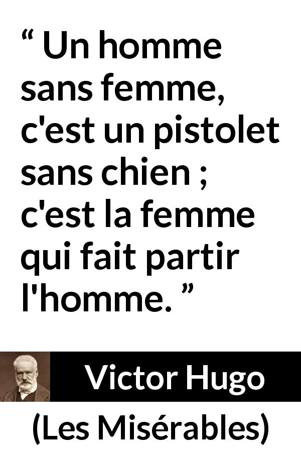 Citation de Victor Hugo sur l'action tirée des Misérables - Un homme sans femme, c'est un pistolet sans chien ; c'est la femme qui fait partir l'homme.