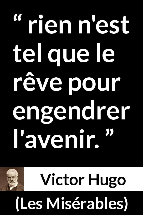 Citation de Victor Hugo sur l'avenir tirée des Misérables - rien n'est tel que le rêve pour engendrer l'avenir.